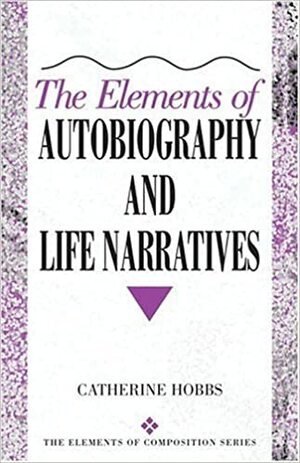 The Elements of Autobiography and Life Narratives by Catherine L. Hobbs
