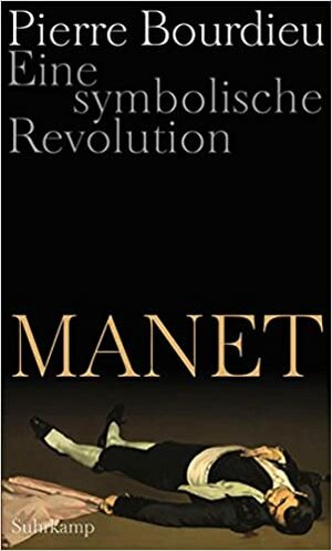 Manet : Eine symbolische Revolution. Vorlesungen am Collège de France, 1998-2000 by Bernd Schwibs, Achim Russer, Pierre Bourdieu