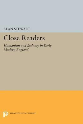 Close Readers: Humanism and Sodomy in Early Modern England by Alan Stewart