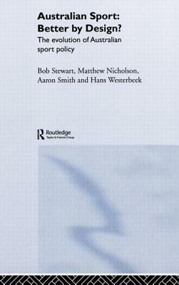 Australian Sport - Better by Design?: The Evolution of Australian Sport Policy by Matthew Nicholson, Bob Stewart, Aaron Smith