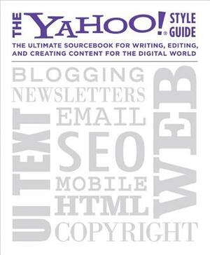 The Yahoo! Style Guide: The Ultimate Sourcebook for Writing, Editing, and Creating Content for the Digital World by 