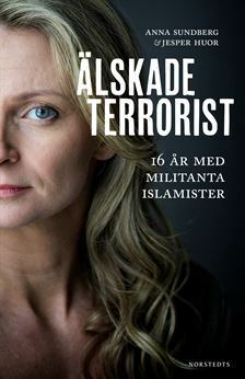 Älskade terrorist: 16 år med militanta islamister by Anna Sundberg, Jesper Huor