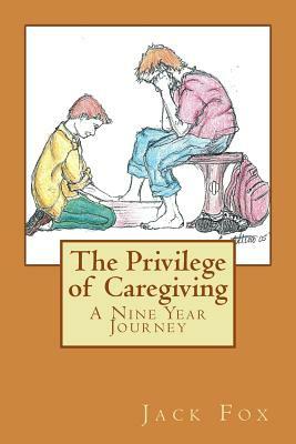 The Privilege of Caregiving: A Nine Year Journey by Jack Fox