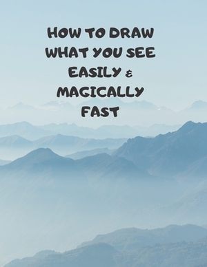 How to Draw What You See Easily & Magically Fast: This 8.5 x 11 inch 114 page Sketch Book includes a brief 4 page Instruction Section about learning t by Larry Sparks