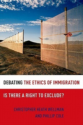 Debating the Ethics of Immigration: Is There a Right to Exclude? by Christopher Heath Wellman, Phillip Cole
