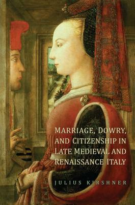Marriage, Dowry, and Citizenship in Late Medieval and Renaissance Italy by Julius Kirshner