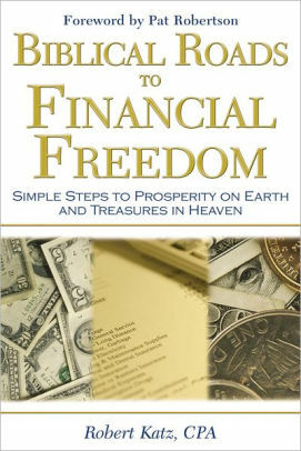 Biblical Roads to Financial Freedom: Simple Steps to Prosperity on Earth and Treasures in Heaven by Robert Katz