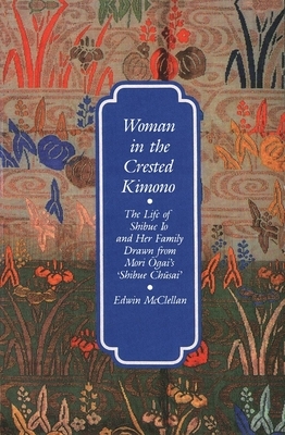 Woman in the Crested Kimono: The Life of Shibue IO and Her Family Drawn from Mori Ogai's Shibue Chusai by Edwin McClellan