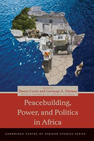 Peacebuilding, Power, and Politics in Africa by Devon Curtis, Adekeye Adebajo, Gwinyayi A. Dzinesa
