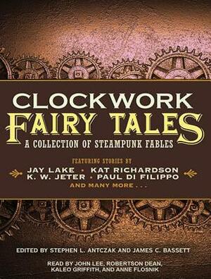Clockwork Fairy Tales: A Collection of Steampunk Fables by Stephen L. Antczak, James C. Bassett