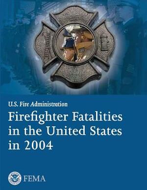 Firefighter Fatalities in the United States in 2004 by Federal Emergency Management Agency, U. S. Department of Homeland Security, U. S. Fire Administration