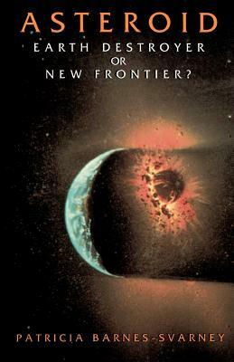Asteroid: Earth Destroyer or New Frontier? by Patricia Barnes-Svarney
