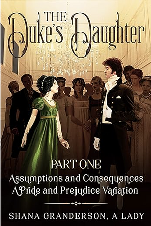 The Duke's Daughter Part 1: Assumptions and Consequences by Shana Granderson A Lady
