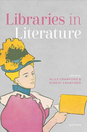 Libraries in Literature by Robert Crawford, Alice Crawford