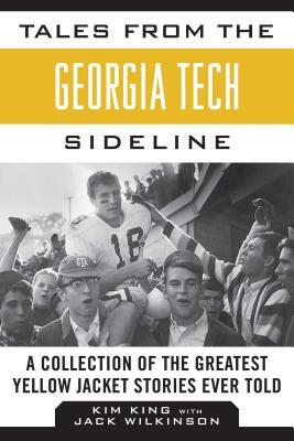 Tales from the Georgia Tech Sideline: A Collection of the Greatest Yellow Jacket Stories Ever Told by Kim King