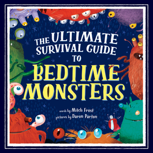 The Ultimate Survival Guide to Bedtime Monsters by Mitch Frost