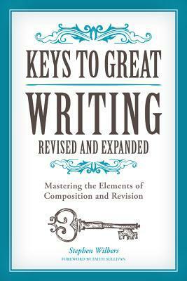 Keys to Great Writing: Mastering the Elements of Composition and Revision by Stephen Wilbers