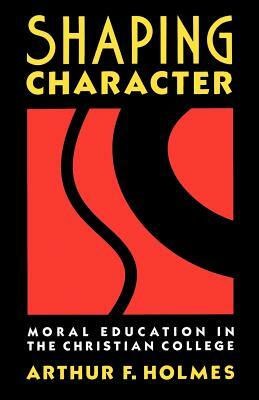 Shaping Character: Moral Education in the Christian College by Arthur F. Holmes