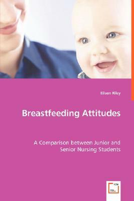 Breastfeeding Attitudes - A Comparison Between Junior and Senior Nursing Students by Eileen Riley