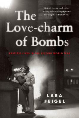 The Love-Charm of Bombs: Restless Lives in the Second World War by Lara Feigel