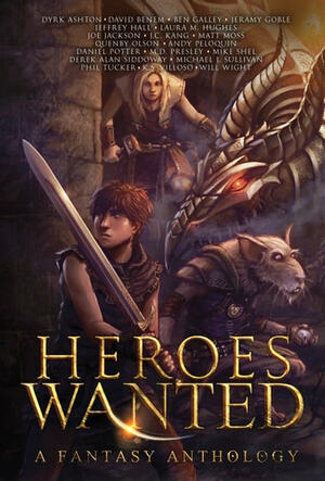 Heroes Wanted: A Fantasy Anthology by Dyrk Ashton, Daniel Potter, M.D. Presley, Joe Jackson, Ben Galley, Phil Tucker, J.C. Kang, Will Wight, Mike Shel, Laura M. Hughes, K.S. Villoso, Jeramy Goble, Matt Moss, David Benem, Michael J. Sullivan, Jeffrey Hall