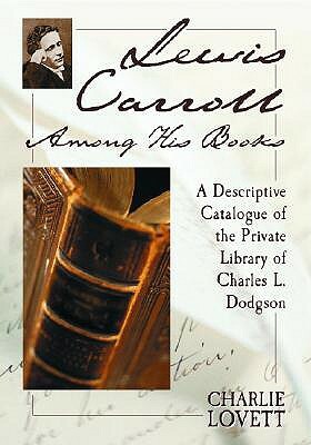 Lewis Carroll Among His Books: A Descriptive Catalogue of the Private Library of Charles L. Dodgson by Charlie Lovett