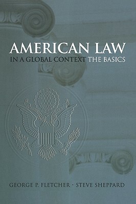 American Law in a Global Context: The Basics by Steve Sheppard, George P. Fletcher