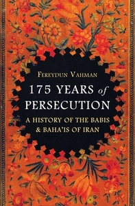 175 Years of Persecution: A History of the Babis and Baha'is of Iran by Fereydun Vahman