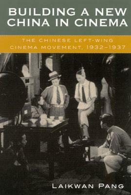 Building a New China in Cinema: The Chinese Left-Wing Cinema Movement, 1932-1937 by Laikwan Pang