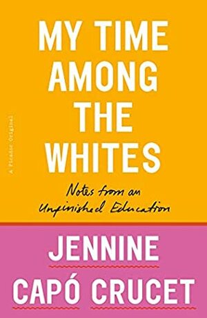 My Time Among the Whites: Lessons from My Unfinished Education by Jennine Capo Crucet