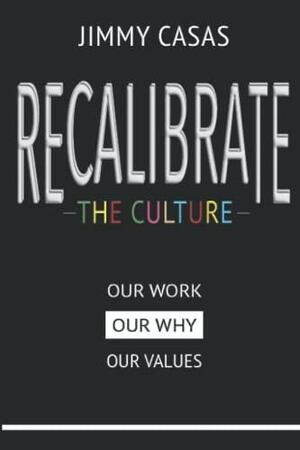 Recalibrate the Culture: Our Why...Our Work...Our Values: Our by Jimmy Casas