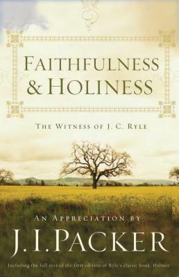 Faithfulness and Holiness: The Witness of J.C. Ryle by J.I. Packer