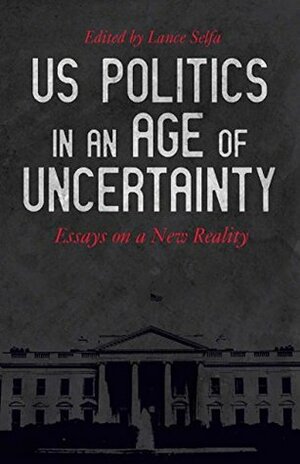 US Politics in an Age of Uncertainty: Essays on a New Reality by Lance Selfa