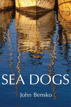 Sea Dogs: Stories by John Bensko