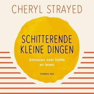 Schitterende kleine dingen: adviezen over liefde en leven van iemand die bijna alles al heeft meegemaakt by Cheryl Strayed