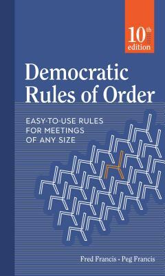 Democratic Rules of Order: Easy-To-Use Rules for Meetings of Any Size by Peg Francis, Fred Francis