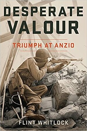 Desperate Valour: Triumph at Anzio by Flint Whitlock