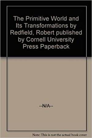 The Primitive World and Its Transformations by Robert Redfield