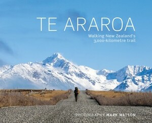 Te Araroa : walking New Zealand's 3000-kilometre trail by Mark Watson