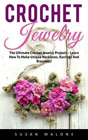 Crochet Jewelry: The Ultimate Crochet Jewelry Projects - Learn How To Make Unique Necklaces, Earrings And Bracelets! by Susan Malone