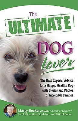 The Ultimate Dog Lover: The Best Experts' Advice for a Happy, Healthy Dog With Stories and Photos of Incredible Canines by Carol Kline, Gina Spadafori, Marty Becker, Marty Becker