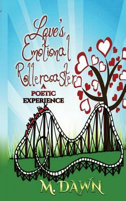 Loves Emotional Rollercoaster: A poetic experience by M. Dawn