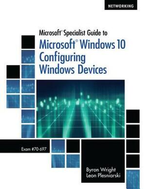 Microsoft Specialist Guide to Microsoft Windows 10 (Exam 70-697, Configuring Windows Devices) by Leon Plesniarski, Byron Wright