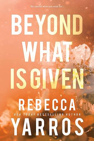 Beyond What is Given by Rebecca Yarros