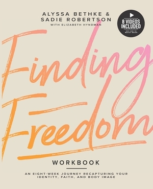 Finding Freedom: An 8 Week Journey Recapturing Your Identity, Faith and Body Image by Alyssa Bethke, Elisabeth Hyndman, Sadie Robertson