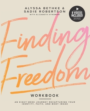 Finding Freedom: An 8 Week Journey Recapturing Your Identity, Faith and Body Image by Elisabeth Hyndman, Alyssa Bethke, Sadie Robertson