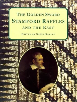 The Golden Sword: Stamford Raffles And The East by Nigel Barley