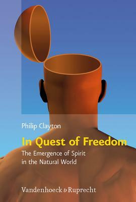 In Quest of Freedom: The Emergence of Spirit in the Natural World: Frankfurt Templeton Lectures 2006 by Philip Clayton
