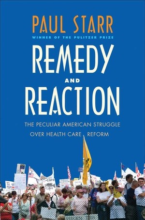 Remedy and Reaction: The Peculiar American Struggle over Health Care Reform by Paul Starr