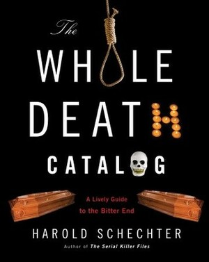 The Whole Death Catalog: A Lively Guide to the Bitter End by Harold Schechter